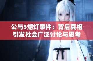 公与5熄灯事件：背后真相引发社会广泛讨论与思考