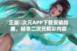 正版囧次元APP下载安装指南，畅享二次元精彩内容