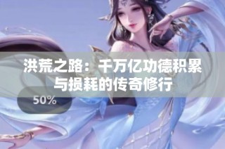 洪荒之路：千万亿功德积累与损耗的传奇修行