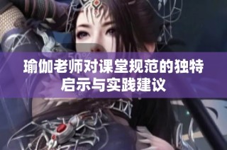 瑜伽老师对课堂规范的独特启示与实践建议