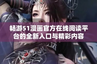 畅游51漫画官方在线阅读平台的全新入口与精彩内容