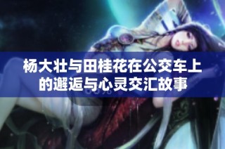 杨大壮与田桂花在公交车上的邂逅与心灵交汇故事
