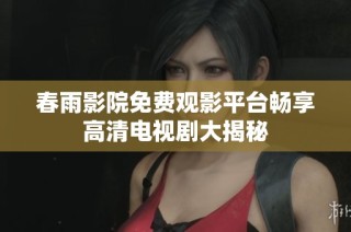 春雨影院免费观影平台畅享高清电视剧大揭秘