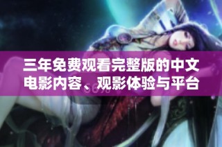 三年免费观看完整版的中文电影内容、观影体验与平台推荐