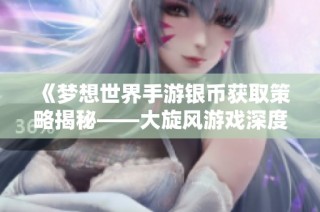 《梦想世界手游银币获取策略揭秘——大旋风游戏深度评测》