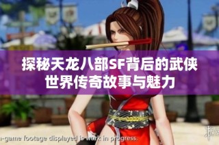探秘天龙八部SF背后的武侠世界传奇故事与魅力
