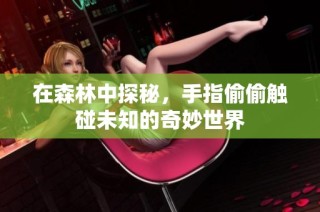 在森林中探秘，手指偷偷触碰未知的奇妙世界