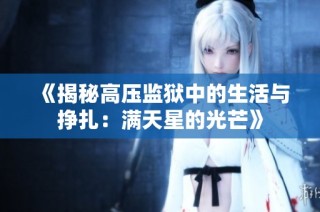 《揭秘高压监狱中的生活与挣扎：满天星的光芒》