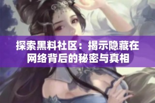 探索黑料社区：揭示隐藏在网络背后的秘密与真相