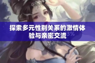 探索多元性别关系的激情体验与亲密交流