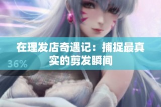 在理发店奇遇记：捕捉最真实的剪发瞬间