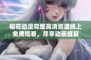 樱花动漫完整高清资源线上免费观看，尽享动画盛宴