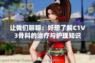 让我们聊聊：好想了解C1V3骨科的治疗与护理知识