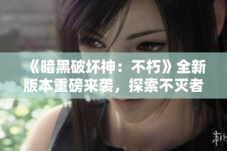 《暗黑破坏神：不朽》全新版本重磅来袭，探索不灭者的传奇之路