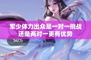 军少体力出众是一对一挑战还是两对一更有优势