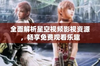 全面解析星空视频影视资源，畅享免费观看乐趣