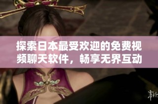 探索日本最受欢迎的免费视频聊天软件，畅享无界互动乐趣