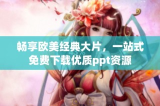 畅享欧美经典大片，一站式免费下载优质ppt资源