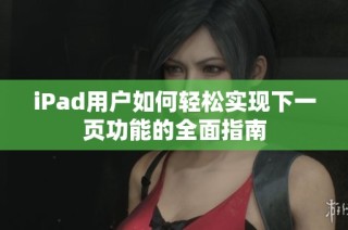iPad用户如何轻松实现下一页功能的全面指南