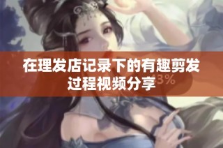 在理发店记录下的有趣剪发过程视频分享