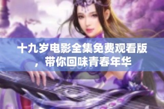 十九岁电影全集免费观看版，带你回味青春年华