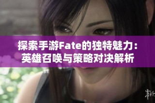 探索手游Fate的独特魅力：英雄召唤与策略对决解析