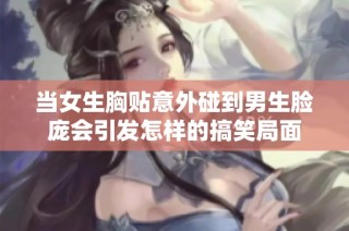 当女生胸贴意外碰到男生脸庞会引发怎样的搞笑局面