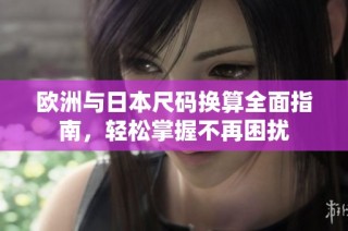 欧洲与日本尺码换算全面指南，轻松掌握不再困扰