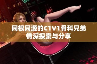 同根同源的C1V1骨科兄弟情深探索与分享