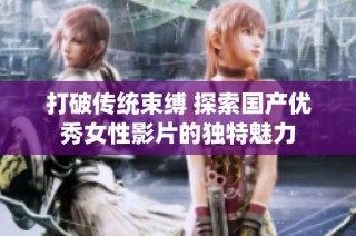 打破传统束缚 探索国产优秀女性影片的独特魅力