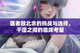 医者顾北念的挑战与选择，干湿之间的临床考量