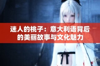 迷人的桃子：意大利语背后的美丽故事与文化魅力