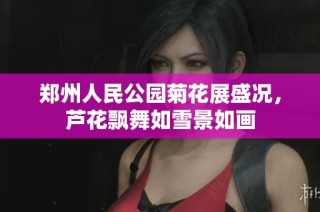 郑州人民公园菊花展盛况，芦花飘舞如雪景如画