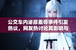 公交车内泌尿羞辱事件引发热议，网友热讨论其影响与后果