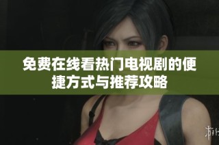 免费在线看热门电视剧的便捷方式与推荐攻略