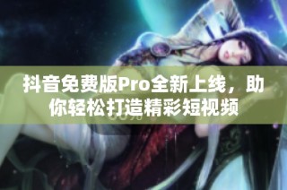 抖音免费版Pro全新上线，助你轻松打造精彩短视频