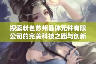 探索粉色苏州晶体元件有限公司的完美科技之路与创新发展