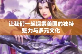 让我们一起探索美国的独特魅力与多元文化