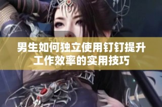 男生如何独立使用钉钉提升工作效率的实用技巧