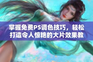 掌握免费PS调色技巧，轻松打造令人惊艳的大片效果教程