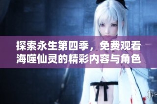 探索永生第四季，免费观看海噬仙灵的精彩内容与角色揭秘