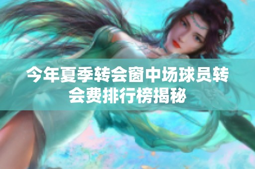 今年夏季转会窗中场球员转会费排行榜揭秘