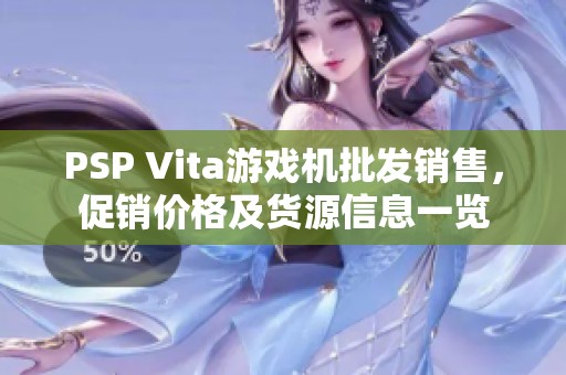 PSP Vita游戏机批发销售，促销价格及货源信息一览