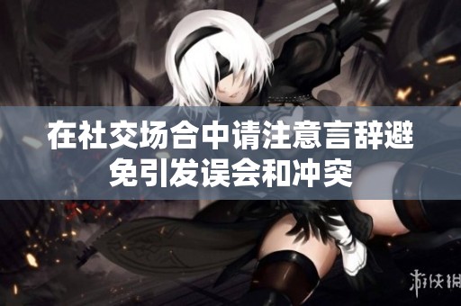 在社交场合中请注意言辞避免引发误会和冲突