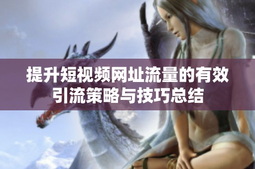 提升短视频网址流量的有效引流策略与技巧总结