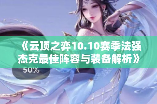 《云顶之弈10.10赛季法强杰克最佳阵容与装备解析》