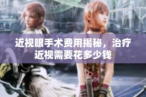 近视眼手术费用揭秘，治疗近视需要花多少钱
