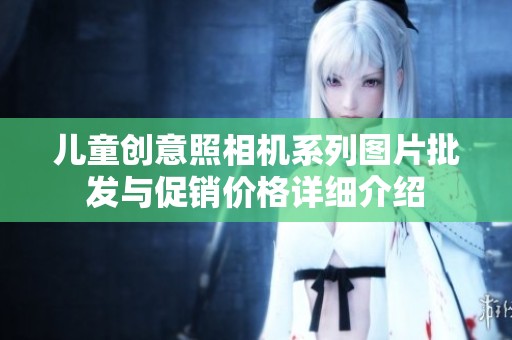 儿童创意照相机系列图片批发与促销价格详细介绍