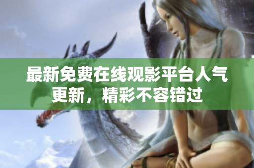 最新免费在线观影平台人气更新，精彩不容错过