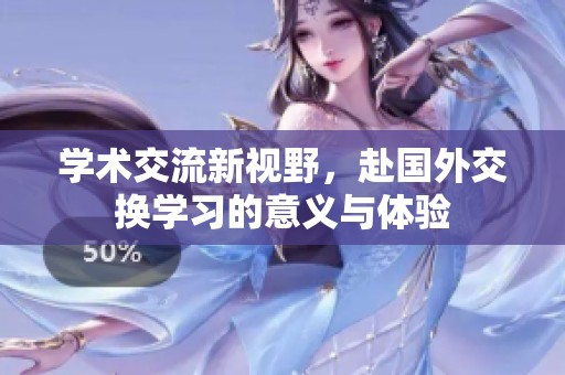 学术交流新视野，赴国外交换学习的意义与体验
